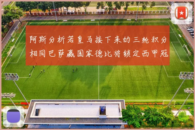 阿斯分析若皇马接下来的三轮积分相同巴萨赢国家德比将锁定西甲冠军