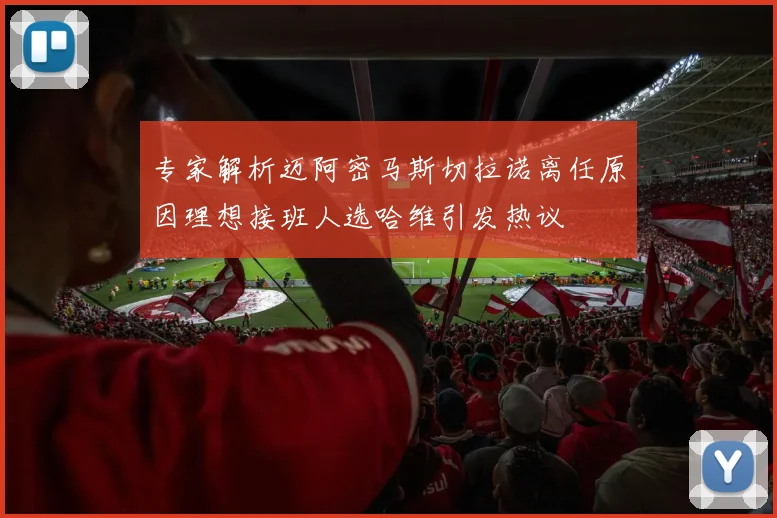 专家解析迈阿密马斯切拉诺离任原因理想接班人选哈维引发热议