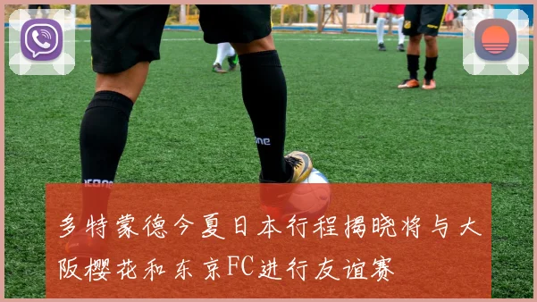 多特蒙德今夏日本行程揭晓将与大阪樱花和东京FC进行友谊赛
