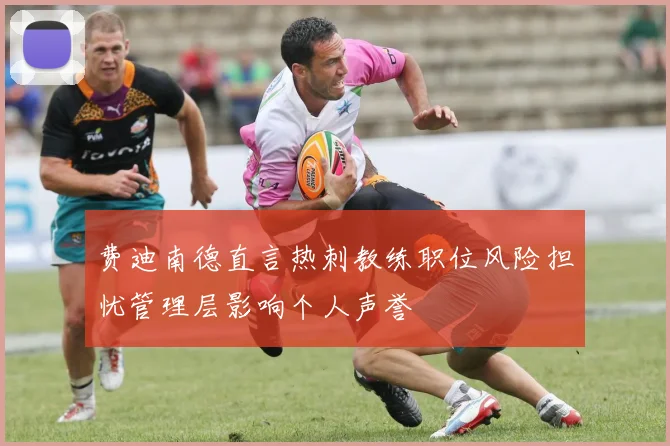 费迪南德直言热刺教练职位风险担忧管理层影响个人声誉